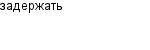 задержать